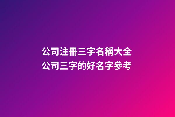 公司注冊三字名稱大全 公司三字的好名字參考-第1張-公司起名-玄機派